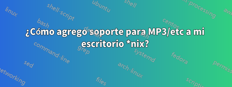 ¿Cómo agrego soporte para MP3/etc a mi escritorio *nix?