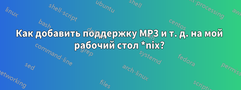 Как добавить поддержку MP3 и т. д. на мой рабочий стол *nix?