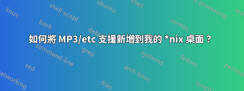 如何將 MP3/etc 支援新增到我的 *nix 桌面？