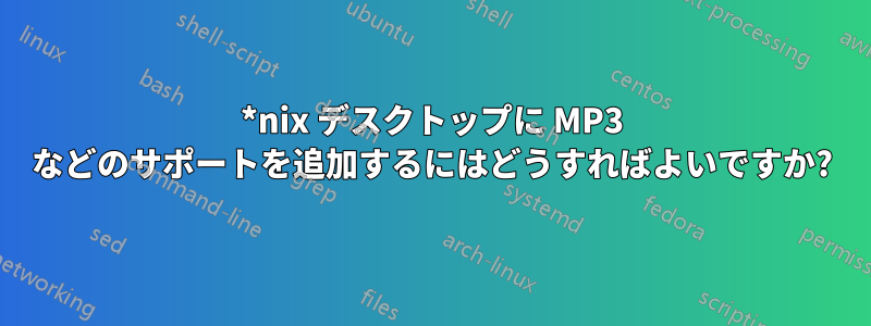 *nix デスクトップに MP3 などのサポートを追加するにはどうすればよいですか?