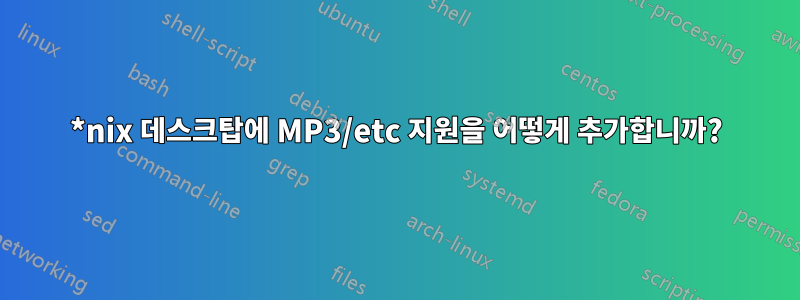 *nix 데스크탑에 MP3/etc 지원을 어떻게 추가합니까?