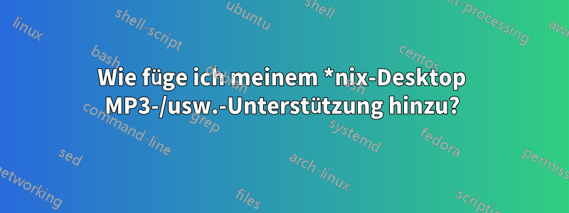 Wie füge ich meinem *nix-Desktop MP3-/usw.-Unterstützung hinzu?