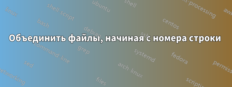 Объединить файлы, начиная с номера строки
