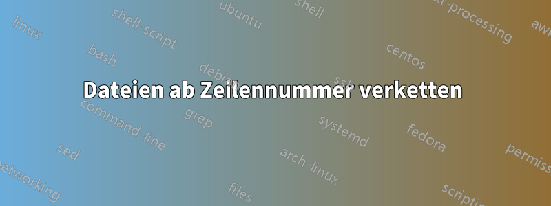 Dateien ab Zeilennummer verketten
