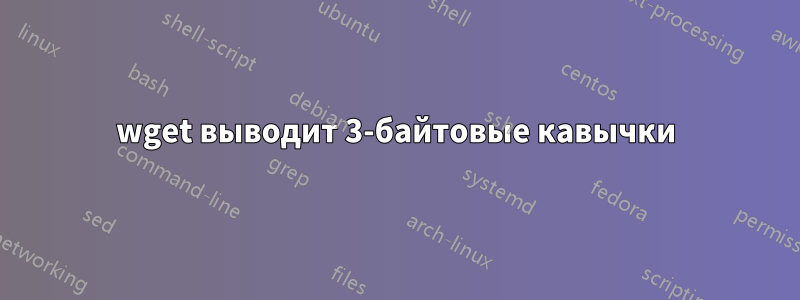 wget выводит 3-байтовые кавычки