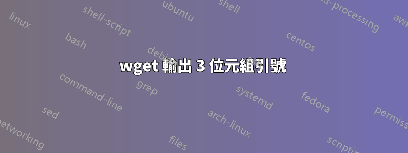 wget 輸出 3 位元組引號