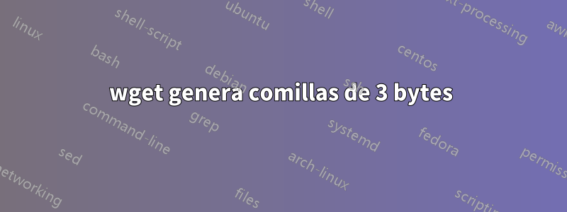 wget genera comillas de 3 bytes