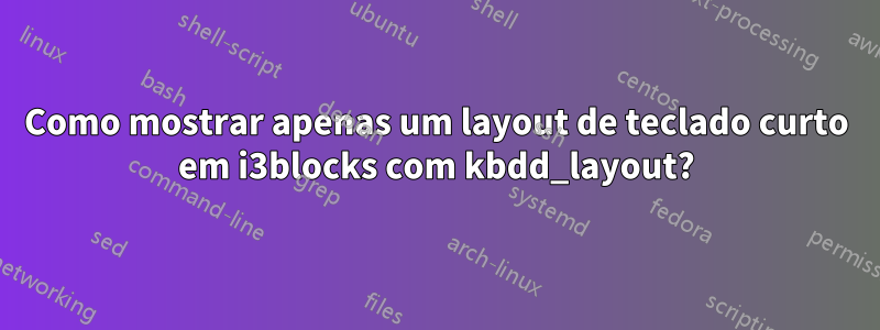 Como mostrar apenas um layout de teclado curto em i3blocks com kbdd_layout?