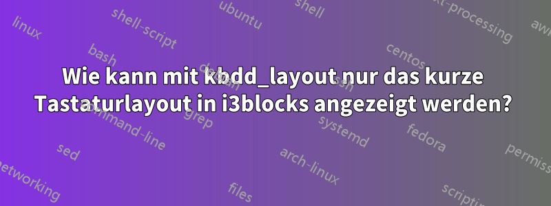 Wie kann mit kbdd_layout nur das kurze Tastaturlayout in i3blocks angezeigt werden?
