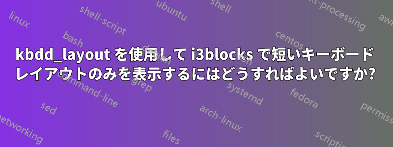 kbdd_layout を使用して i3blocks で短いキーボード レイアウトのみを表示するにはどうすればよいですか?