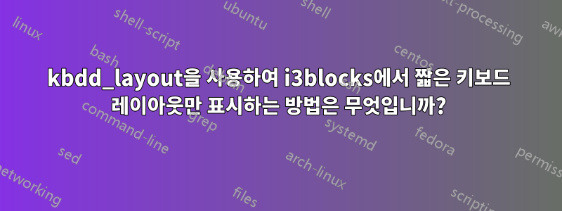 kbdd_layout을 사용하여 i3blocks에서 짧은 키보드 레이아웃만 표시하는 방법은 무엇입니까?