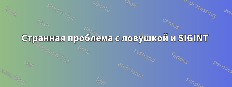 Странная проблема с ловушкой и SIGINT