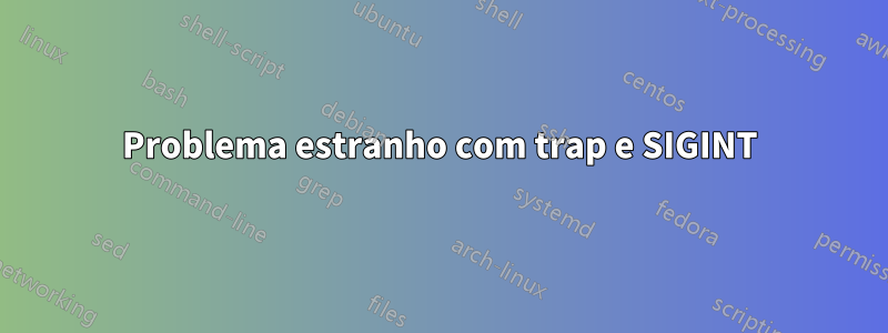 Problema estranho com trap e SIGINT
