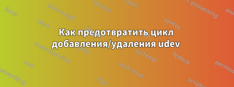 Как предотвратить цикл добавления/удаления udev