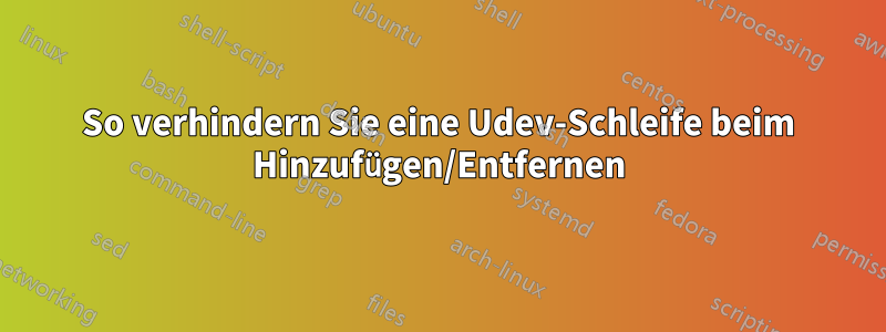 So verhindern Sie eine Udev-Schleife beim Hinzufügen/Entfernen