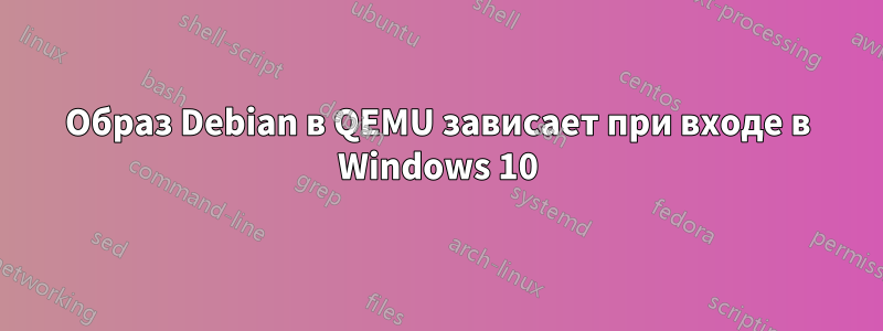 Образ Debian в QEMU зависает при входе в Windows 10