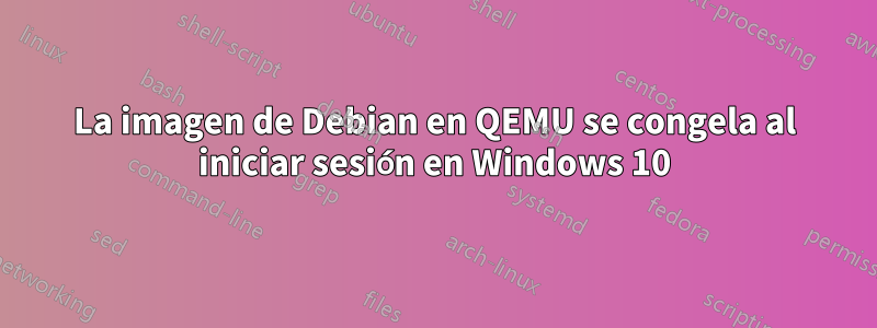 La imagen de Debian en QEMU se congela al iniciar sesión en Windows 10