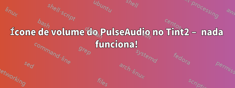 Ícone de volume do PulseAudio no Tint2 – nada funciona!