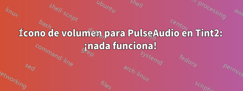 Ícono de volumen para PulseAudio en Tint2: ¡nada funciona!