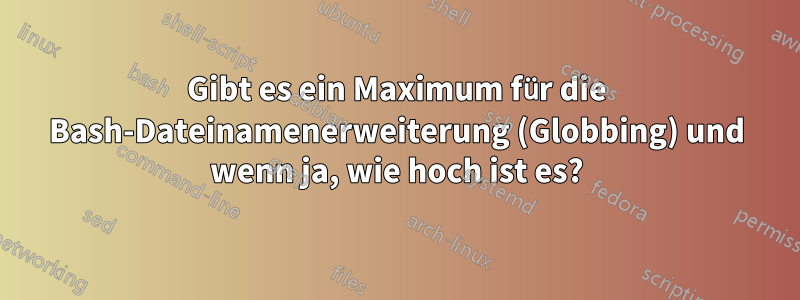 Gibt es ein Maximum für die Bash-Dateinamenerweiterung (Globbing) und wenn ja, wie hoch ist es?
