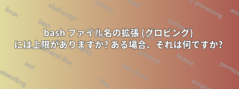 bash ファイル名の拡張 (グロビング) には上限がありますか? ある場合、それは何ですか?