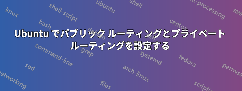 Ubuntu でパブリック ルーティングとプライベート ルーティングを設定する