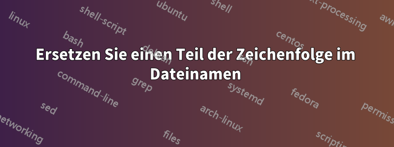Ersetzen Sie einen Teil der Zeichenfolge im Dateinamen