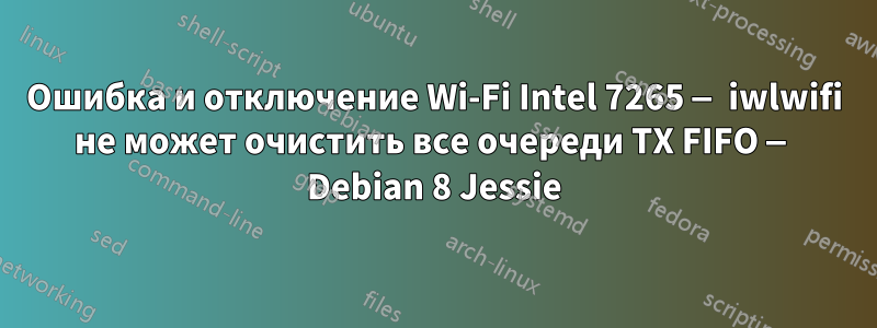 Ошибка и отключение Wi-Fi Intel 7265 — iwlwifi не может очистить все очереди TX FIFO — Debian 8 Jessie