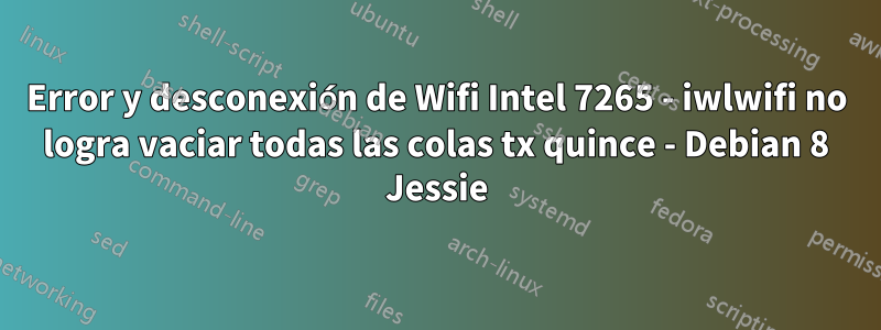 Error y desconexión de Wifi Intel 7265 - iwlwifi no logra vaciar todas las colas tx quince - Debian 8 Jessie