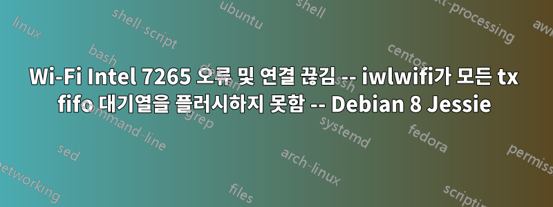 Wi-Fi Intel 7265 오류 및 연결 끊김 -- iwlwifi가 모든 tx fifo 대기열을 플러시하지 못함 -- Debian 8 Jessie