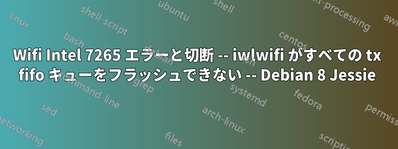 Wifi Intel 7265 エラーと切断 -- iwlwifi がすべての tx fifo キューをフラッシュできない -- Debian 8 Jessie