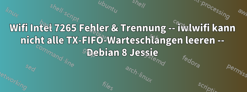 Wifi Intel 7265 Fehler & Trennung -- iwlwifi kann nicht alle TX-FIFO-Warteschlangen leeren -- Debian 8 Jessie