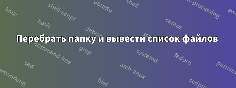Перебрать папку и вывести список файлов