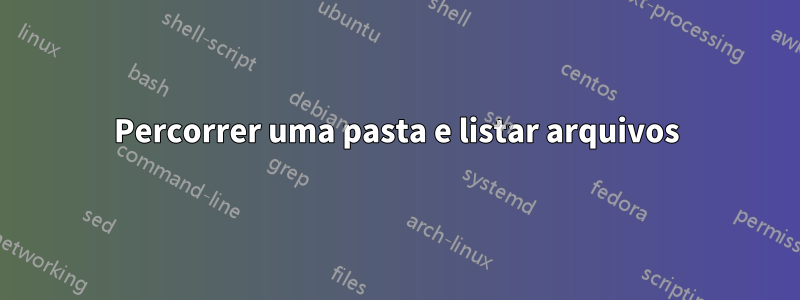 Percorrer uma pasta e listar arquivos