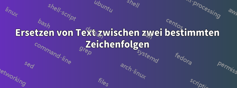 Ersetzen von Text zwischen zwei bestimmten Zeichenfolgen