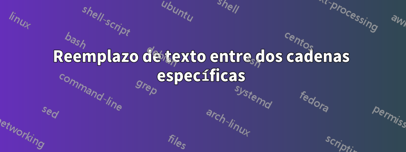 Reemplazo de texto entre dos cadenas específicas