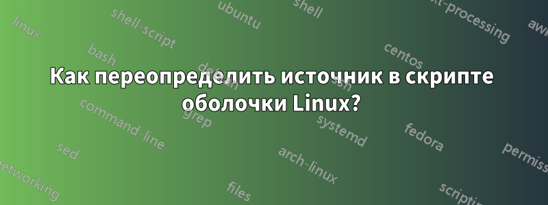 Как переопределить источник в скрипте оболочки Linux?