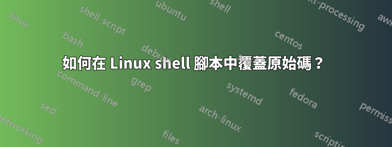 如何在 Linux shell 腳本中覆蓋原始碼？