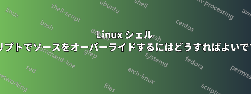 Linux シェル スクリプトでソースをオーバーライドするにはどうすればよいですか?