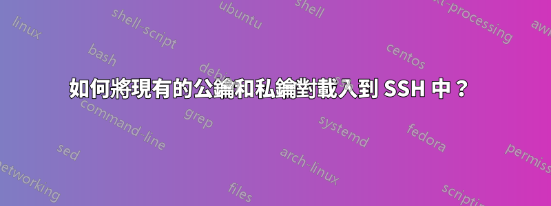 如何將現有的公鑰和私鑰對載入到 SSH 中？ 