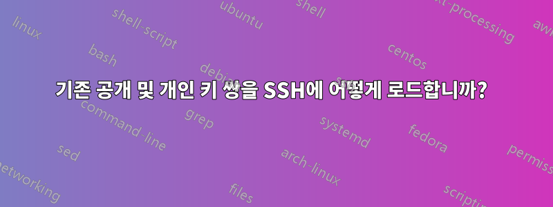기존 공개 및 개인 키 쌍을 SSH에 어떻게 로드합니까? 