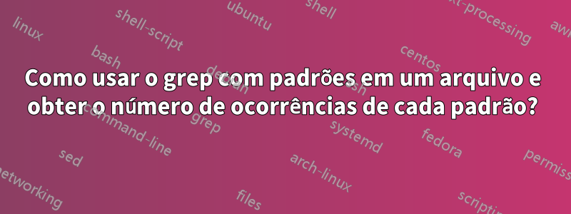Como usar o grep com padrões em um arquivo e obter o número de ocorrências de cada padrão?