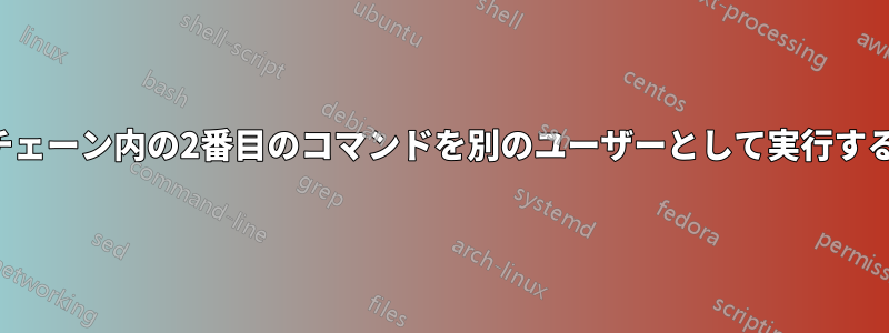 チェーン内の2番目のコマンドを別のユーザーとして実行する