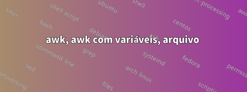 awk, awk com variáveis, arquivo