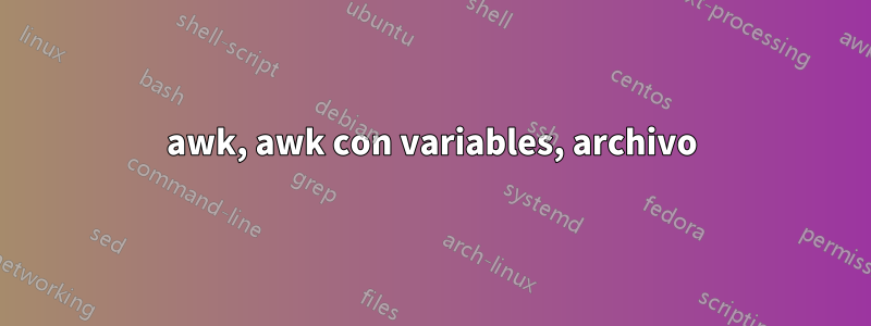 awk, awk con variables, archivo