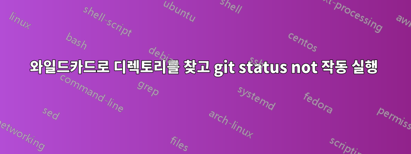 와일드카드로 디렉토리를 찾고 git status not 작동 실행