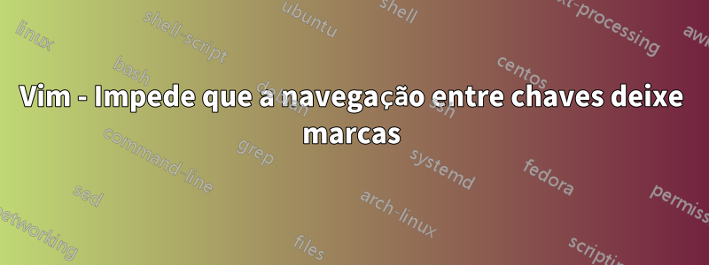 Vim - Impede que a navegação entre chaves deixe marcas
