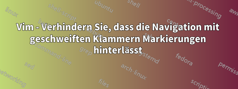 Vim - Verhindern Sie, dass die Navigation mit geschweiften Klammern Markierungen hinterlässt
