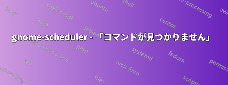 gnome-scheduler - 「コマンドが見つかりません」