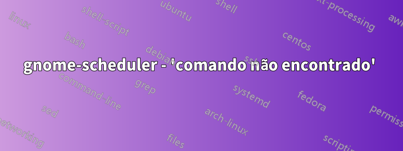 gnome-scheduler - 'comando não encontrado'